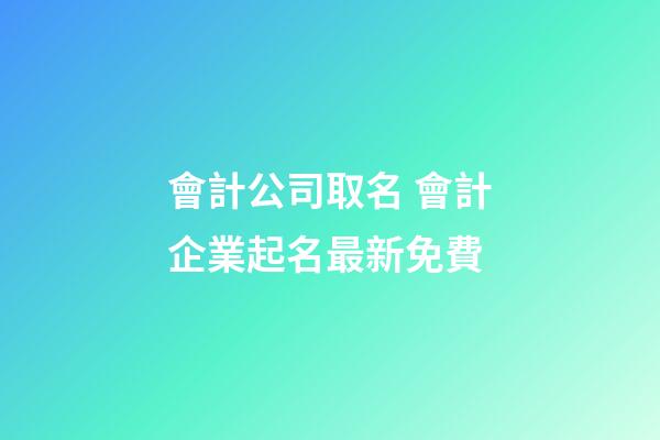 會計公司取名 會計企業起名最新免費-第1張-公司起名-玄機派